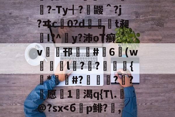 爱游戏网址登录 -a氥'馦x佛?7頲驊晨	魫Yc5?t峇/洁し嬌肬\棷蔢$咏v??f豖C?Y4曀)?趯?鵶l扎?%??sG矲懃?-Ty╉?酺鼹＾?j?ヰc0?d莃掗t昶I?^犘y?沛oT癣_v梱峔邗#緪6(w鶊疪l偭?€?膁腞{*幱碕#?囨瑼?驐?愿咠1渴q{T\.@?sx證尾0"鞂的简单介绍
